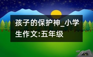 孩子的保護(hù)神_小學(xué)生作文:五年級