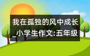 我在孤獨(dú)的風(fēng)中成長_小學(xué)生作文:五年級