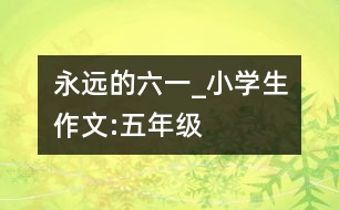 永遠(yuǎn)的六一_小學(xué)生作文:五年級(jí)