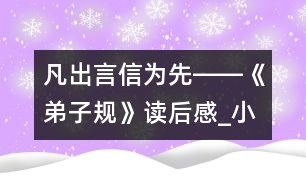 凡出言,信為先――《弟子規(guī)》讀后感_小學(xué)生作文:五年級