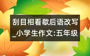 刮目相看歇后語改寫_小學生作文:五年級