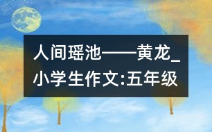 人間瑤池――黃龍_小學(xué)生作文:五年級