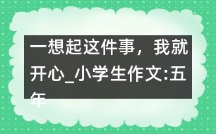 一想起這件事，我就開心_小學(xué)生作文:五年級(jí)