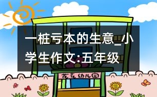 一樁“虧本”的生意_小學(xué)生作文:五年級