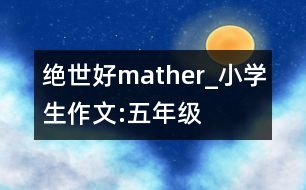 絕世好mather_小學(xué)生作文:五年級(jí)