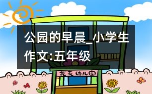 公園的早晨_小學(xué)生作文:五年級(jí)