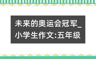 未來的奧運(yùn)會(huì)冠軍_小學(xué)生作文:五年級(jí)