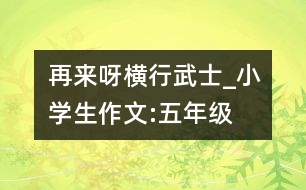 再來(lái)呀“橫行武士”_小學(xué)生作文:五年級(jí)