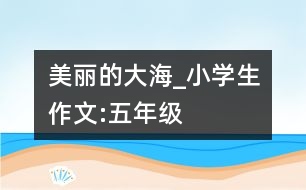 美麗的大海_小學生作文:五年級