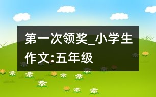 第一次領(lǐng)獎(jiǎng)_小學(xué)生作文:五年級(jí)