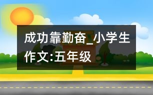 成功靠勤奮_小學(xué)生作文:五年級