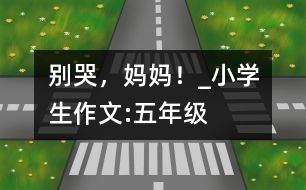 別哭，媽媽！_小學(xué)生作文:五年級(jí)