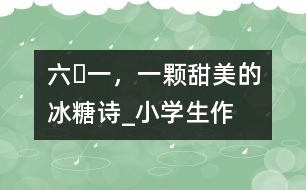 “六?一”，一顆甜美的冰糖（詩）_小學(xué)生作文:五年級(jí)