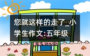 您就這樣的走了_小學(xué)生作文:五年級(jí)