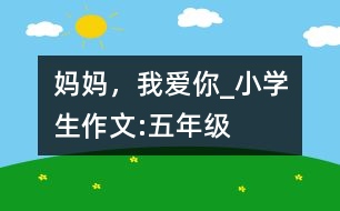 媽媽，我愛你_小學(xué)生作文:五年級