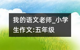 我的語文老師_小學(xué)生作文:五年級