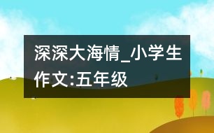 深深大海情_小學生作文:五年級