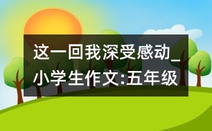 這一回,我深受感動(dòng)_小學(xué)生作文:五年級(jí)