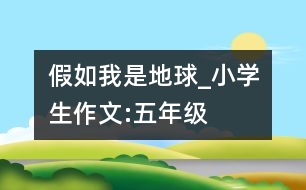 假如我是地球_小學生作文:五年級