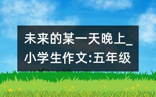 未來的某一天晚上_小學(xué)生作文:五年級(jí)