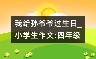 我給孫爺爺過(guò)生日_小學(xué)生作文:四年級(jí)