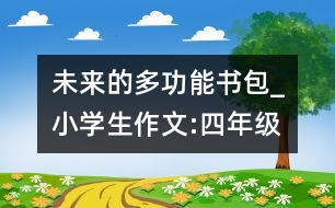 未來(lái)的多功能書(shū)包_小學(xué)生作文:四年級(jí)