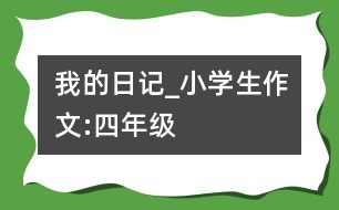 我的日記_小學生作文:四年級