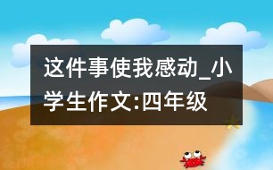 這件事使我感動_小學生作文:四年級