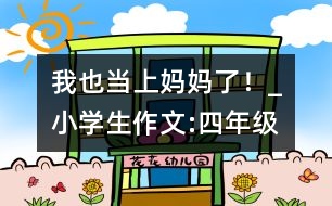 我也當(dāng)上媽媽了！_小學(xué)生作文:四年級