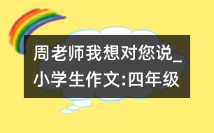 周老師,我想對您說_小學(xué)生作文:四年級