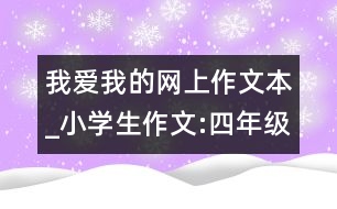 我愛我的網(wǎng)上作文本_小學(xué)生作文:四年級(jí)