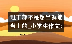 班干部不是想當(dāng)就能當(dāng)上的_小學(xué)生作文:四年級