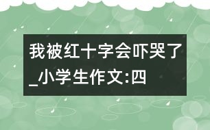 我被紅十字會“嚇哭”了_小學(xué)生作文:四年級