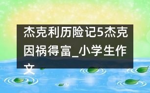 杰克利歷險記（5）杰克因禍得富_小學(xué)生作文:四年級