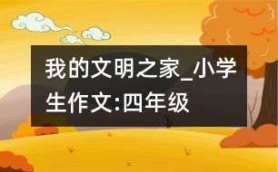 我的文明之家_小學生作文:四年級