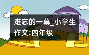 難忘的一幕_小學(xué)生作文:四年級