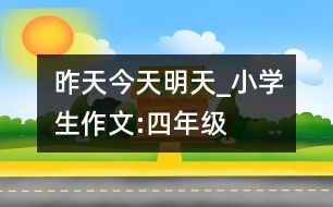 昨天、今天、明天_小學(xué)生作文:四年級