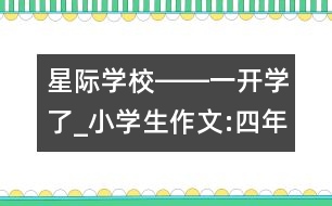 星際學校――（一）開學了_小學生作文:四年級