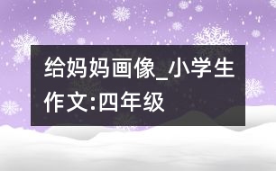 給媽媽畫像_小學(xué)生作文:四年級