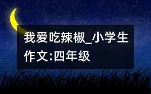 我愛吃辣椒_小學(xué)生作文:四年級