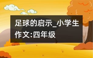 足球的啟示_小學(xué)生作文:四年級(jí)