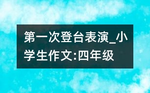 第一次登臺表演_小學生作文:四年級