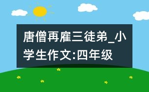 唐僧再雇三徒弟_小學(xué)生作文:四年級(jí)