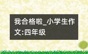 我合格啦_小學(xué)生作文:四年級(jí)