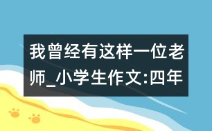 我曾經(jīng)有這樣一位老師_小學(xué)生作文:四年級