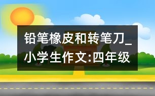 鉛筆、橡皮和轉(zhuǎn)筆刀_小學(xué)生作文:四年級