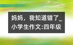 媽媽，我知道錯(cuò)了_小學(xué)生作文:四年級(jí)