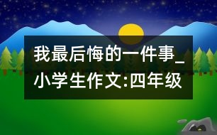 我最后悔的一件事_小學(xué)生作文:四年級