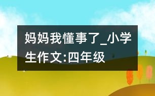 媽媽我懂事了_小學(xué)生作文:四年級(jí)