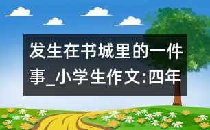 發(fā)生在書(shū)城里的一件事_小學(xué)生作文:四年級(jí)